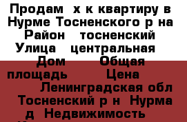 Продам 3х к.квартиру в Нурме Тосненского р-на › Район ­ тосненский › Улица ­ центральная › Дом ­ 5 › Общая площадь ­ 61 › Цена ­ 2 500 000 - Ленинградская обл., Тосненский р-н, Нурма д. Недвижимость » Квартиры продажа   